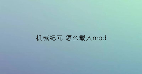 机械纪元怎么载入mod(机械纪元怎么调成中文)